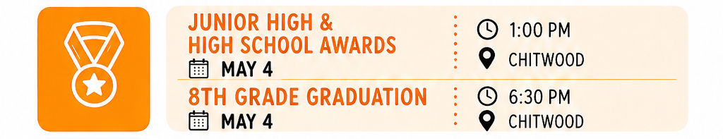 May 4th -  Junior High & High School Awards 1:00 p.m. in Chitwood - 8th Grade Graduation 6:30 p.m. in Chitwood