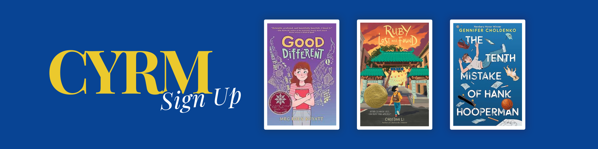 Image saying CYRM Sign Up with book covers of Good Different, Ruby Lost and Found, and The Tenth Mistake of Hank Hooperman