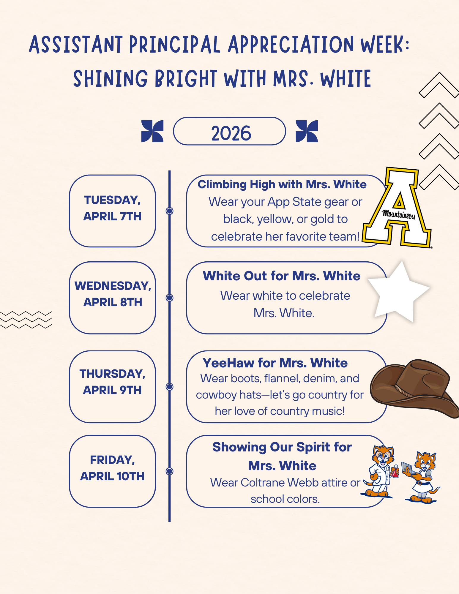 This week (April 6-10) is Assistant Principal Appreciation Week and we would love to make sure Mrs. White feels loved and appreciated for all she does at Coltrane-Webb!   We are having a Spirit Week to celebrate Mrs. White ​and we would love to have everyone participate!

Tuesday: Climbing High with Mrs. White- Wear your App State gear or black, yellow, or gold to celebrate her favorite team. 
Wednesday: White Out for Mrs. White- Wear white to celebrate Mrs. White. 
Thursday: YeeHaw for Mrs. White- Wear boots, flannel, denim, and cowboy hats—let’s go country for her love of country music!
Friday: Showing Our Spirit for Mrs. White- Wear Coltrane Webb attire or school colors.