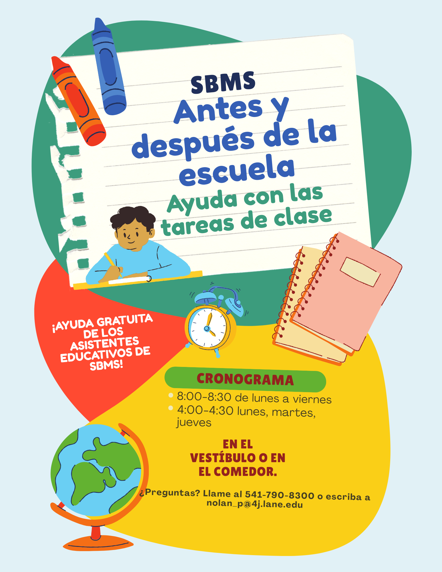 Un volante educativo colorido para "Ayuda con las tareas escolares antes y después de clases en SBMS". El diseño incluye ilustraciones de temática escolar como crayones, un cuaderno, un reloj despertador y un globo terráqueo. Una ilustración central muestra a un estudiante sentado en un escritorio escribiendo.  Detalles del Texto:  Programa: Ayuda gratuita de los asistentes educativos de SBMS.  Horario:  8:00–8:30: de lunes a viernes  4:00–4:30: lunes, martes y jueves  Ubicación: En el pasillo principal o en el comedor.  Contacto: Llame al 541-790-8300 o envíe un correo electrónico a nolan_p@4j.lane.edu si tiene preguntas.