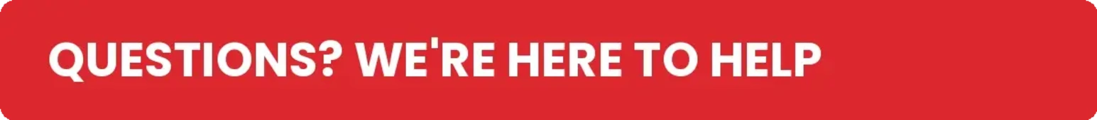 A solid red banner features the white text "QUESTIONS? WE'RE HERE TO HELP".