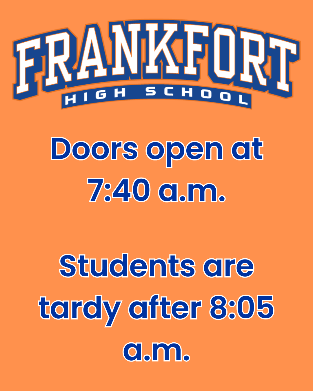 Frankfort High School: Doors open at 7:40 a.m., students are tardy after 8:05 a.m.