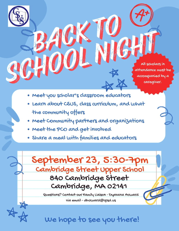 A blue flyer for Back to School Night on September 23 at Cambridge Street Upper School from 5:30-7PM. The text on the flyer reads: Meet your scholar's classroom educators, learn about CSUS, class curriculum, and what the community offers, meet community partners and organizations, meet the PCO and get involved, and share a meal with families and educators. A red circle with text that reads: All scholars in attendance must be accompanied by a caregiver.