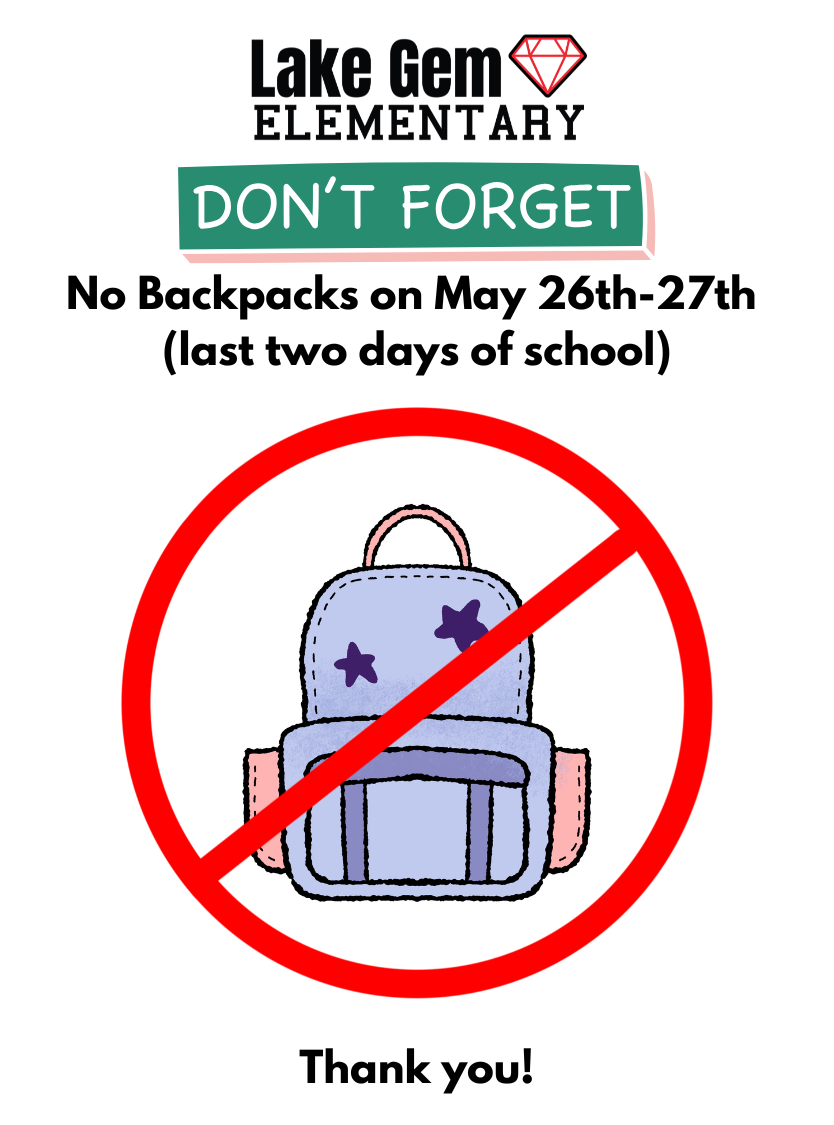 Kind Reminder: No Backpacks on May 26th and May 27th. May 27th is the last day of school, Dismissal is at 2 PM.