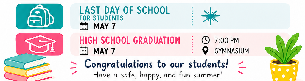 May 7th -  Last Day of School for Students - High School Graduation 7:00 p.m. in Chitwood